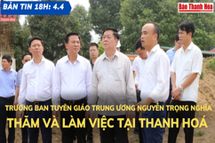 Bản tin 18 giờ ngày 5-4: Trưởng Ban Tuyên giáo Trung ương Nguyễn Trọng Nghĩa thăm và làm việc tại Thanh Hoá