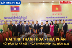Bản tin 18 giờ ngày 20-6: Đoàn đại biểu cấp cao hai tỉnh Thanh Hóa - Hủa Phăn hội đàm và ký kết thỏa thuận hợp tác