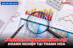 Bản tin 18h ngày 28 /12: Năm 2024, sẽ thanh tra hàng loạt doanh nghiệp tại Thanh Hóa