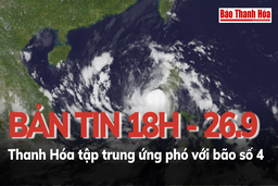 Bản tin 18 giờ ngày 26 - 9: Thanh Hóa tập trung ứng phó với bão số 4