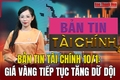 Giá vàng thế giới tăng lên mức cao nhất trong vòng gần bốn tuần