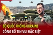 Thời sự quốc tế 5/6: Bộ Quốc phòng Ukraine công bố tin vui đặc biệt