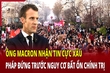 An ninh thế giới 15/6: Ông Macron nhận tin cực xấu, Pháp đứng trước nguy cơ bất ổn chính trị