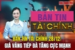 Bản tin Tài chính 28/12: Giá vàng tiếp đà tăng cực mạnh