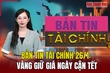 Bản tin tài chính 26/1: Vàng giữ giá ngày cận Tết