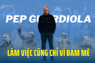Pep Guardiola: Làm việc cũng chỉ vì đam mê