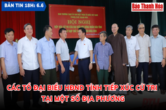 Bản tin 18 giờ ngày 6-6: Các tổ đại biểu HĐND tỉnh tiếp xúc cử tri tại một số địa phương