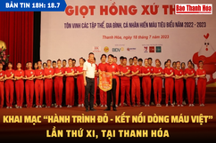 Bản tin 18 giờ ngày 18-7: Khai mạc “Hành trình đỏ - Kết nối dòng máu Việt” lần thứ XI, tại Thanh Hóa