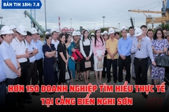 Bản tin 18h ngày 7-8: Hơn 150 doanh nghiệp tìm hiểu thực tế tại Cảng biển Nghi Sơn