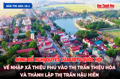 [Bản tin 18h] Công bố Nghị quyết của Ủy ban Thường vụ Quốc hội về nhập xã Thiệu Phú vào thị trấn Thiệu Hóa và thành lập thị trấn Hậu Hiền
