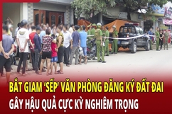 Điểm nóng 29/5: Bắt giam “sếp” văn phòng đăng ký đất đai gây hậu quả rất nghiêm trọng