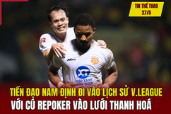 Tin thể thao 27/5: Tiền đạo Nam Định đi vào lịch sử V-League với cú repoker vào lưới Thanh Hoá