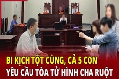 Bi kịch tột cùng, cả 5 con yêu cầu tòa tử hình cha ruột