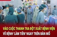 Điểm nóng 15/6: Vào cuộc đột xuất bệnh viện vẽ bệnh “làm tiền” ngay trên bàn mổ