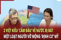 Điểm nóng 10/6: Bắt 2 Việt kiều “cầm đầu” về nước, nhiều người vỡ mộng “định cư” Mỹ