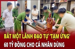 Điểm nóng 19/6: Bắt một lãnh đạo “tạm ứng” 60 tỷ đồng dùng sai mục đích