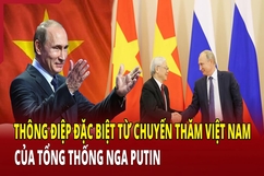 Thông điệp đặc biệt từ chuyến thăm Việt Nam của Tổng thống Nga Putin 