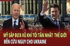 Thế giới toàn cảnh: Mỹ sắp đưa vũ khí tối tân nhất thế giới đến cứu nguy cho Ukraine