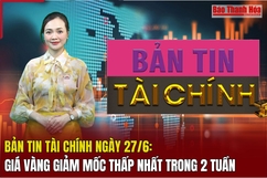 Bản tin Tài chính ngày 27/6: Giá vàng giảm thấp nhất trong 2 tuần