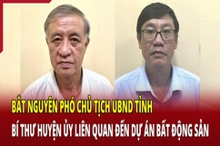 Điểm nóng 5/7: Bắt nguyên phó chủ tịch UBND tỉnh, bí thư huyện ủy liên quan dự án bất động sản