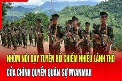 An ninh quốc tế 9/7: Nhóm nổi dậy tuyên bố sẽ chiếm nhiều lãnh thổ của Chính quyền quân sự Myanmar