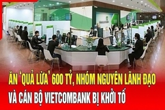 Điểm nóng 13/7: Ăn “quả lừa” 600 tỷ, nhóm nguyên lãnh đạo và cán bộ Vietcombank bị khởi tố