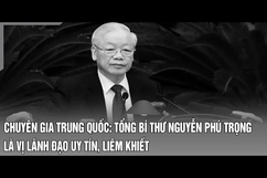 Chuyên gia Trung Quốc: Tổng Bí thư Nguyễn Phú Trọng là vị lãnh đạo uy tín, liêm khiết