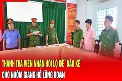 Điểm nóng 15/7: Thanh tra viên nhận hối lộ để “bảo kê” cho nhóm giang hồ