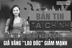 Bản tin Tài chính ngày 26/7: Giá vàng “lao dốc” giảm mạnh