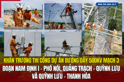 [Bản tin 18h] Khẩn trương thi công Dự án đường dây 500Kv mạch 3 đoạn Nam Định I - Phố Nối, Quảng Trạch - Quỳnh Lưu và Quỳnh Lưu - Thanh Hóa