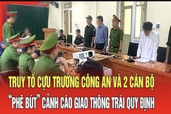 Điểm nóng 3/8: Truy tố cựu Trưởng Công an và 2 cán bộ “phê bút” cảnh cáo giao thông trái quy định