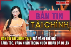 Bản tin Tài chính 13/8: Giá vàng thế giới tăng tốc, vàng nhẫn trong nước thuận đà đi lên