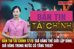 Bản tin Tài chính 17/8: Giá vàng thế giới lập đỉnh, giá vàng trong nước có tăng theo?