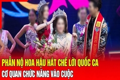 Điểm nóng 17/8: Hoa hậu hát chế lời Quốc ca, cơ quan chức năng vào cuộc