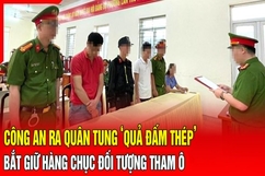 Điểm nóng 19/8: Công an ra quân bắt giữ hàng chục đối tượng tham ô