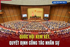 [Bản tin 18h] Quốc hội xem xét, quyết định công tác nhân sự