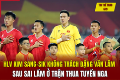 Tin thể thao 6/9:  HLV Kim Sang-sik không trách Đặng Văn Lâm sau  sai lầm ở trận thua tuyển Nga