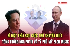 Bí mật phía sau cuộc trò chuyện giữa Tổng thống Nga Putin và tỷ phú Mỹ Elon Musk