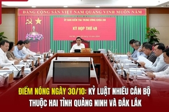 Điểm nóng ngày 30/10: Kỷ luật nhiều cán bộ thuộc hai tỉnh Quảng Ninh và Đắk Lắk