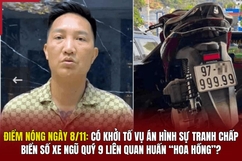 Điểm nóng 8/11: Có khởi tố vụ án hình sự tranh chấp biển số xe ngũ quý 9 liên quan Huấn “hoa hồng”?