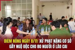 Điểm nóng 8/11: Xử phạt nặng cơ sở gây ngộ độc cho 80 người ở Lào Cai