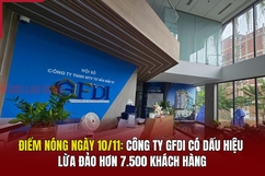 Điểm nóng 10/11: Công ty GFDI có dấu hiệu lừa đảo hơn 7.500 khách hàng