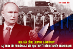 Nga tấn công Ukraine bằng MIRV: Sự thay đổi rõ ràng so với học thuyết răn đe Chiến tranh Lạnh