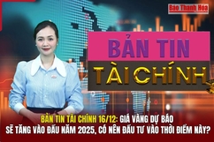 Bản tin Tài chính 16/12: Giá vàng dự báo sẽ tăng vào đầu năm 2025, có nên đầu tư vào thời điểm này?