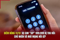 Điểm nóng 11/12: Vụ sim “VIP” 999.999 bị thu hồi: Chủ nhân và nhà mạng nói gì?