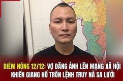 Điểm nóng 12/12: Vợ đăng ảnh lên mạng xã hội khiến giang hồ trốn lệnh truy nã sa lưới