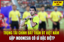 Tin thể thao 11/12: Trọng tài chính bắt trận đội tuyển Việt Nam gặp Indonesia có gì đặc biệt?