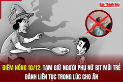 Điểm nóng 10/12: Tạm giữ người phụ nữ bịt mũi trẻ, đánh liên tục trong lúc cho ăn