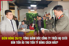 Điểm nóng 26/12:  Tổng Giám đốc Công ty Triệu nụ cười bán tiền ảo thu tiền tỷ bằng cách nào?