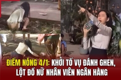 Điểm nóng 4/1: Khởi tố vụ đánh ghen, lột đồ nữ nhân viên ngân hàng